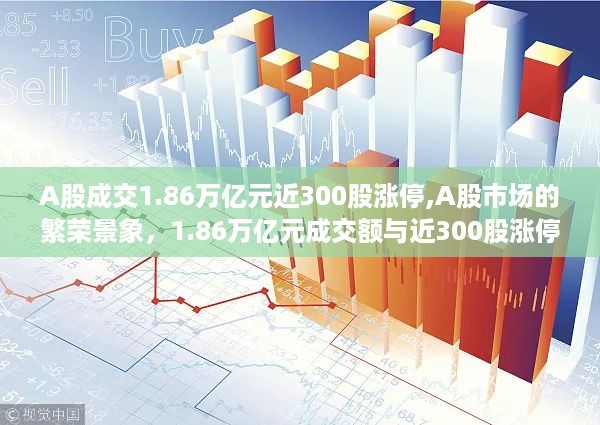 A股繁荣背后的故事，交易额达1.86万亿，近300股涨停的奇迹现象解析