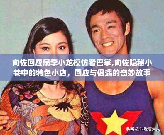向佐回应李小龙模仿者事件,小巷中的奇遇与特色小店揭秘