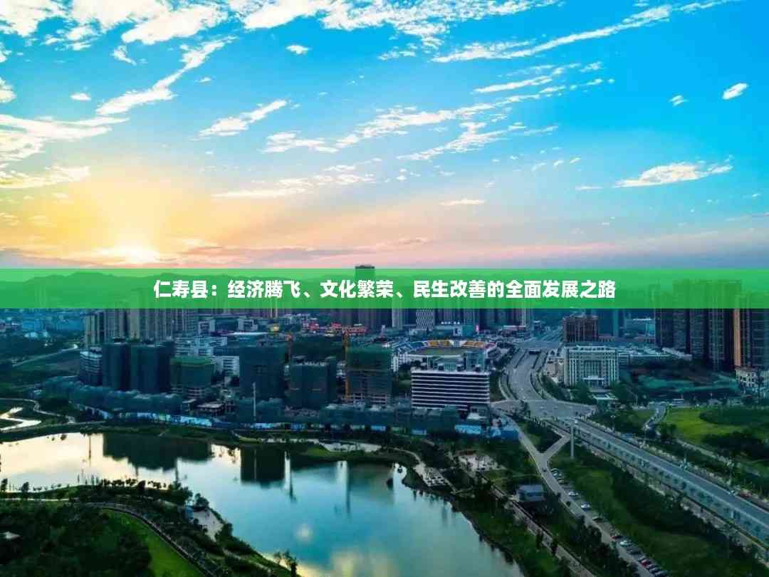仁寿县:经济腾飞、文化繁荣、民生改善的全面发展之路