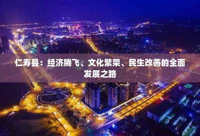 仁寿县:经济腾飞、文化繁荣、民生改善的全面发展之路