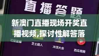 新澳门直播现场开奖直播视频,探讨性解答落实_ONN6.74.69更换版