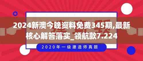 2024新澳今晚资料免费345期,最新核心解答落实_领航款7.224