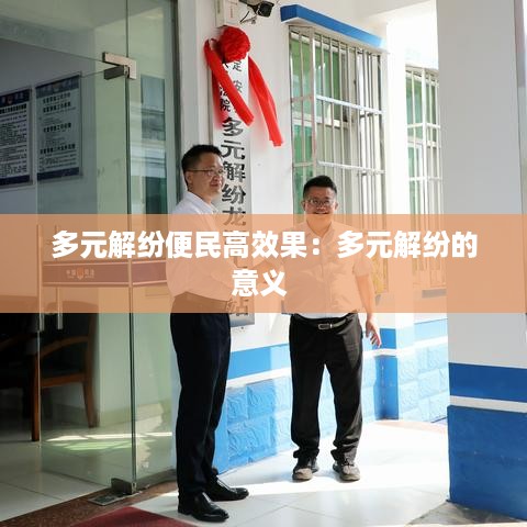 多元解纷便民高效果：多元解纷的意义 