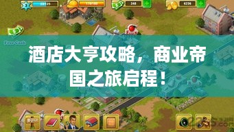 酒店大亨攻略，商业帝国之旅启程！